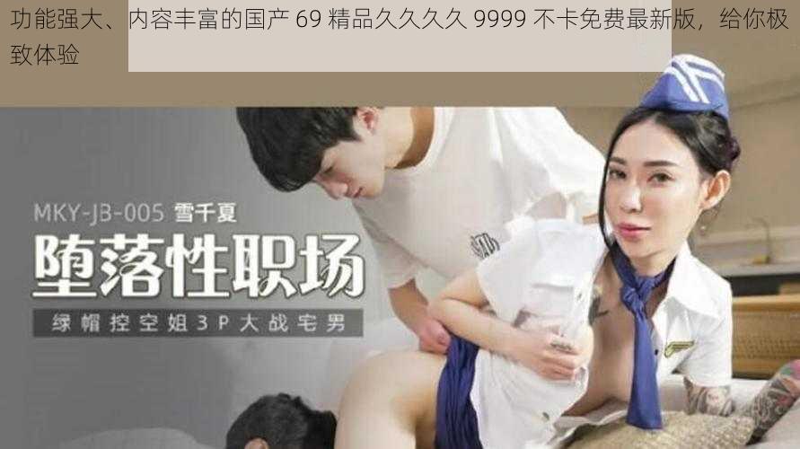 功能强大、内容丰富的国产 69 精品久久久久 9999 不卡免费最新版，给你极致体验