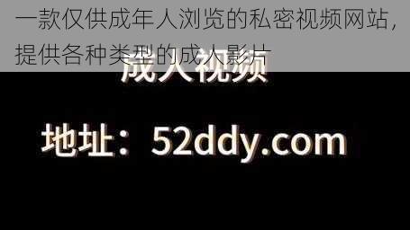 一款仅供成年人浏览的私密视频网站，提供各种类型的成人影片