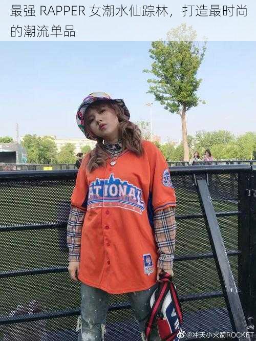 最强 RAPPER 女潮水仙踪林，打造最时尚的潮流单品