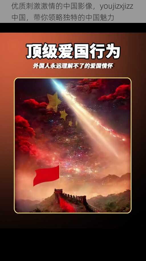 优质刺激激情的中国影像，youjizxjizz 中国，带你领略独特的中国魅力