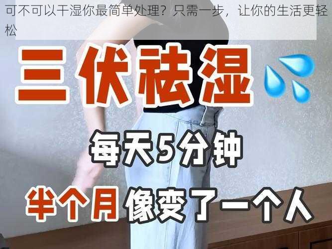 可不可以干湿你最简单处理？只需一步，让你的生活更轻松