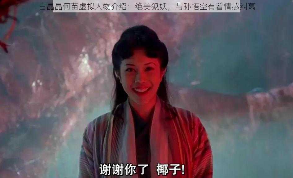 白晶晶何苗虚拟人物介绍：绝美狐妖，与孙悟空有着情感纠葛