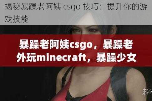 揭秘暴躁老阿姨 csgo 技巧：提升你的游戏技能