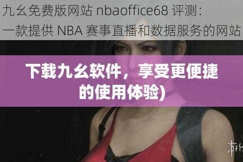 九幺免费版网站 nbaoffice68 评测：一款提供 NBA 赛事直播和数据服务的网站