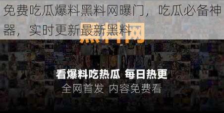 免费吃瓜爆料黑料网曝门，吃瓜必备神器，实时更新最新黑料