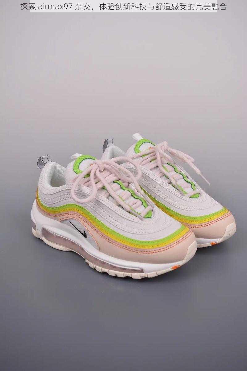 探索 airmax97 杂交，体验创新科技与舒适感受的完美融合