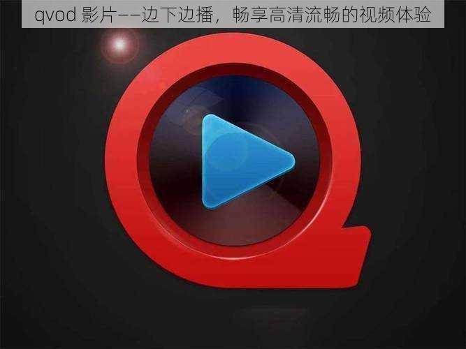 qvod 影片——边下边播，畅享高清流畅的视频体验