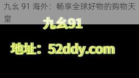 九幺 91 海外：畅享全球好物的购物天堂