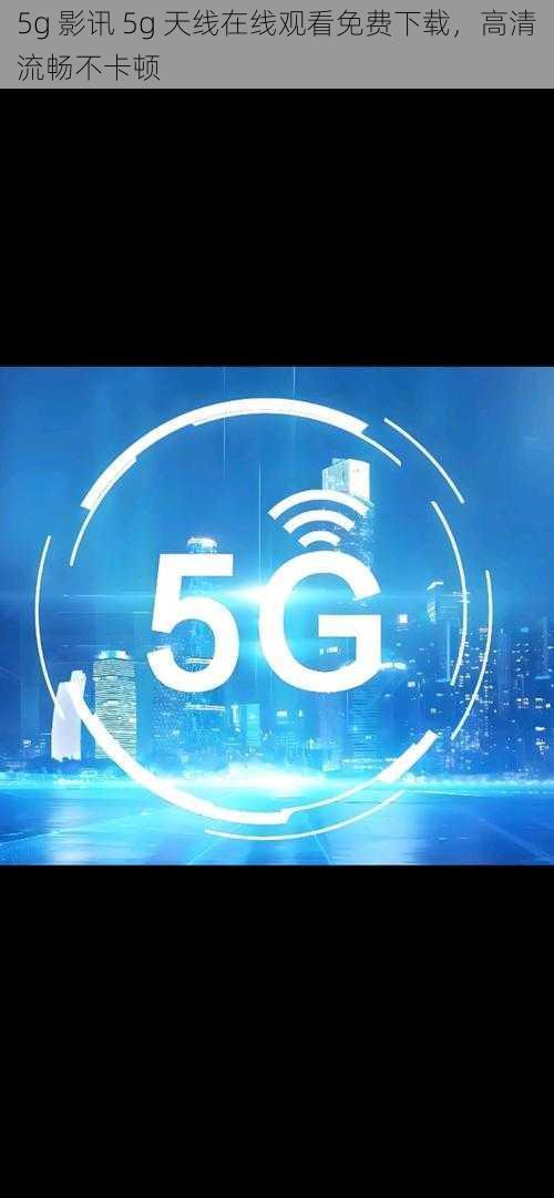 5g 影讯 5g 天线在线观看免费下载，高清流畅不卡顿