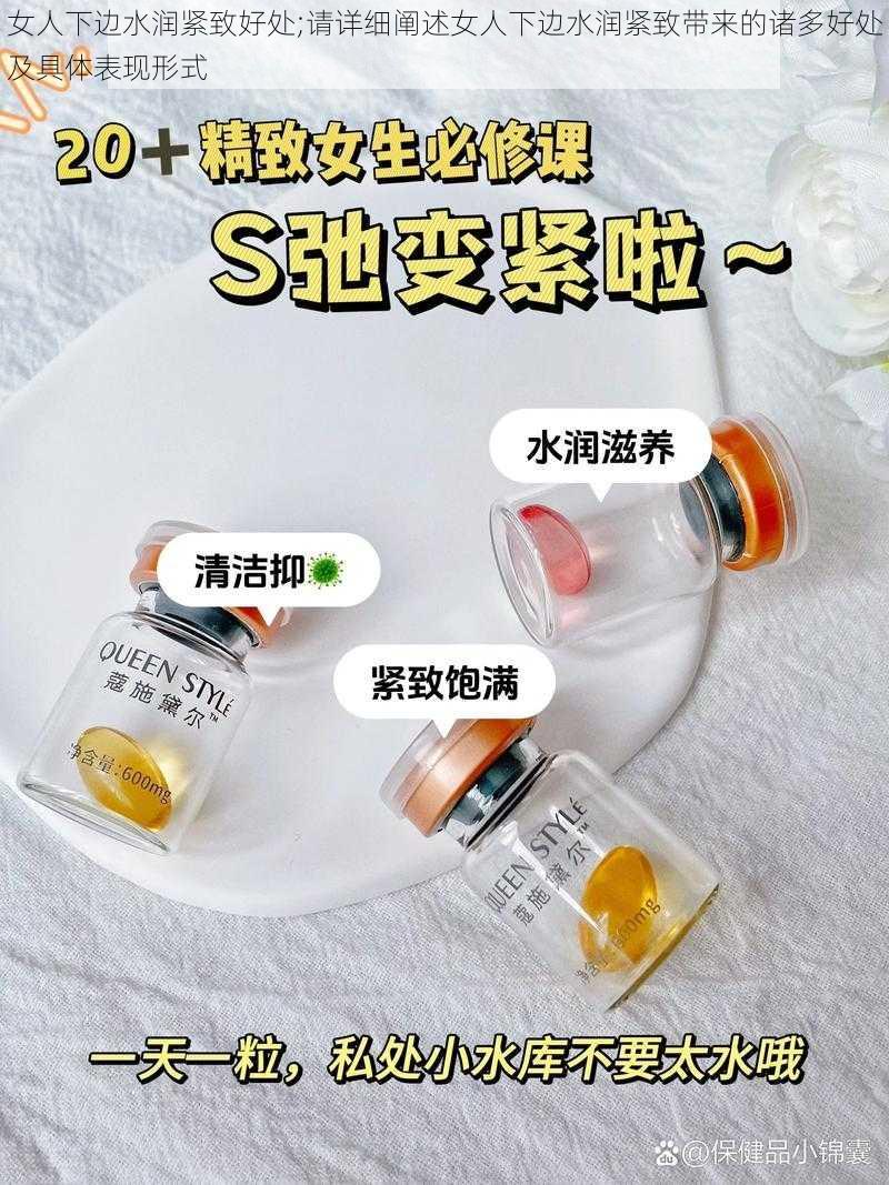 女人下边水润紧致好处;请详细阐述女人下边水润紧致带来的诸多好处及具体表现形式