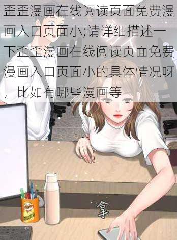 歪歪漫画在线阅读页面免费漫画入口页面小;请详细描述一下歪歪漫画在线阅读页面免费漫画入口页面小的具体情况呀，比如有哪些漫画等