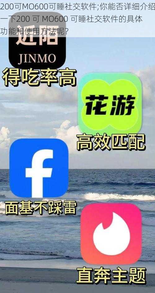 200可MO600可睡社交软件;你能否详细介绍一下200 可 MO600 可睡社交软件的具体功能和使用方法呢？