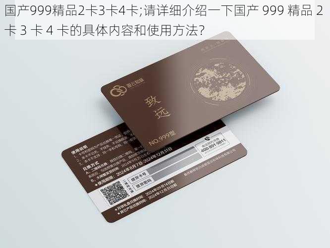 国产999精品2卡3卡4卡;请详细介绍一下国产 999 精品 2 卡 3 卡 4 卡的具体内容和使用方法？