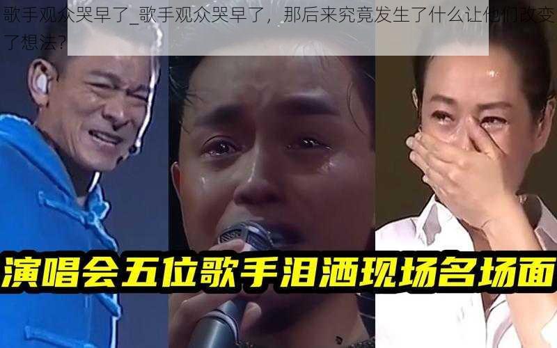 歌手观众哭早了_歌手观众哭早了，那后来究竟发生了什么让他们改变了想法？