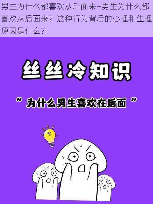 男生为什么都喜欢从后面来—男生为什么都喜欢从后面来？这种行为背后的心理和生理原因是什么？