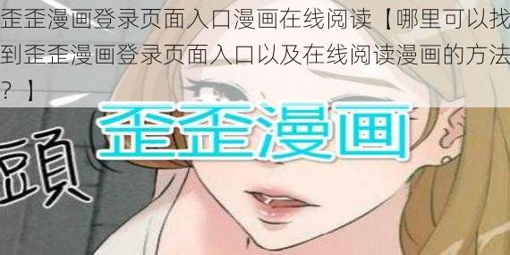 歪歪漫画登录页面入口漫画在线阅读【哪里可以找到歪歪漫画登录页面入口以及在线阅读漫画的方法？】