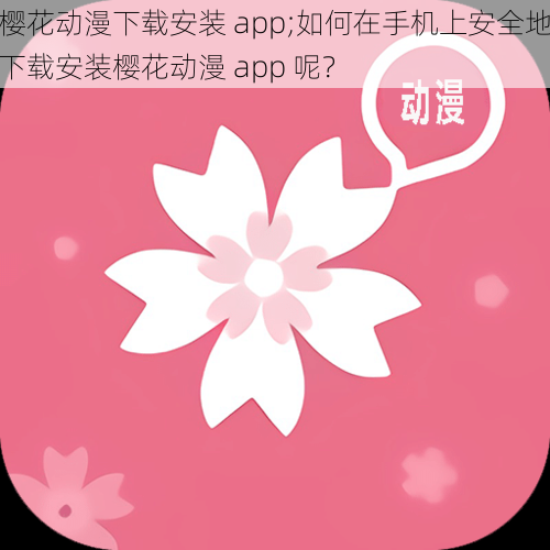 樱花动漫下载安装 app;如何在手机上安全地下载安装樱花动漫 app 呢？