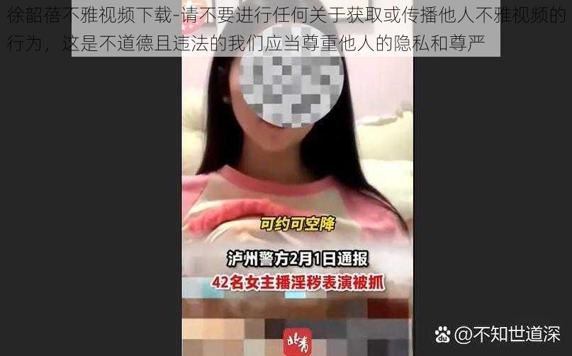 徐韶蓓不雅视频下载-请不要进行任何关于获取或传播他人不雅视频的行为，这是不道德且违法的我们应当尊重他人的隐私和尊严