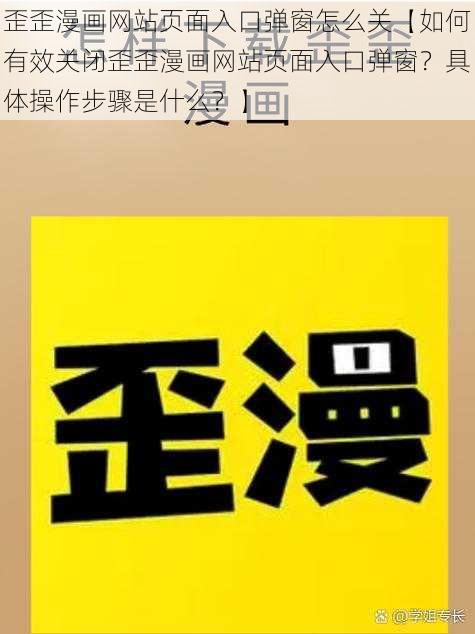 歪歪漫画网站页面入口弹窗怎么关【如何有效关闭歪歪漫画网站页面入口弹窗？具体操作步骤是什么？】