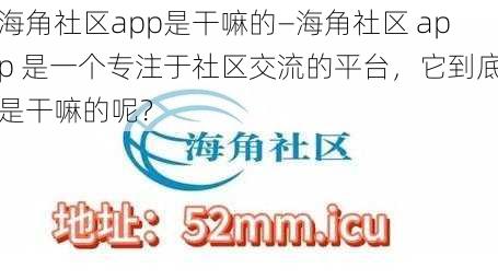 海角社区app是干嘛的—海角社区 app 是一个专注于社区交流的平台，它到底是干嘛的呢？