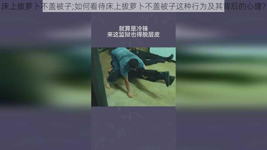 床上拔萝卜不盖被子;如何看待床上拔萝卜不盖被子这种行为及其背后的心理？