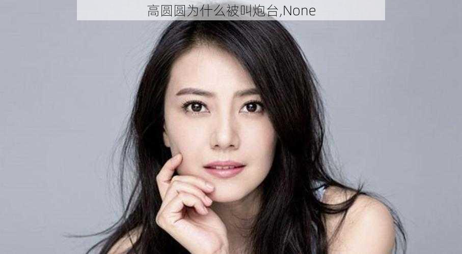 高圆圆为什么被叫炮台,None