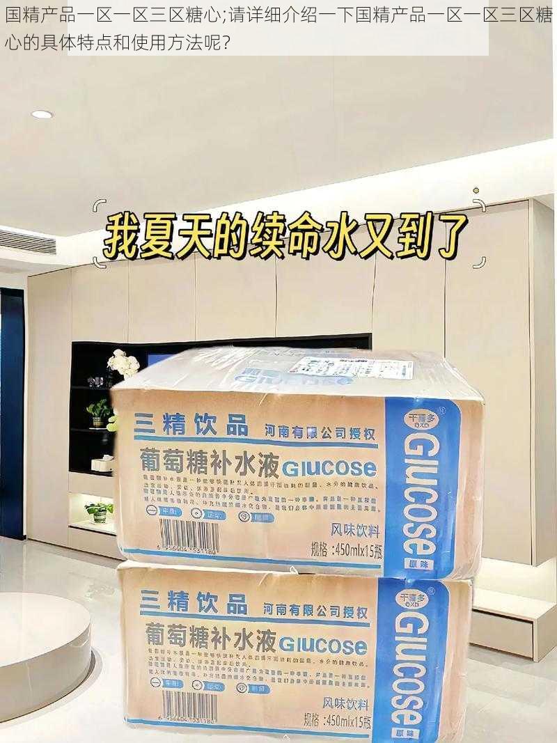 国精产品一区一区三区糖心;请详细介绍一下国精产品一区一区三区糖心的具体特点和使用方法呢？