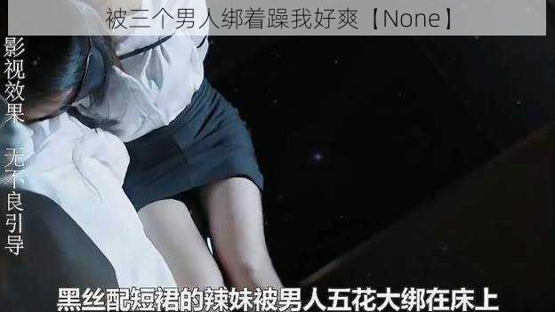 被三个男人绑着躁我好爽【None】