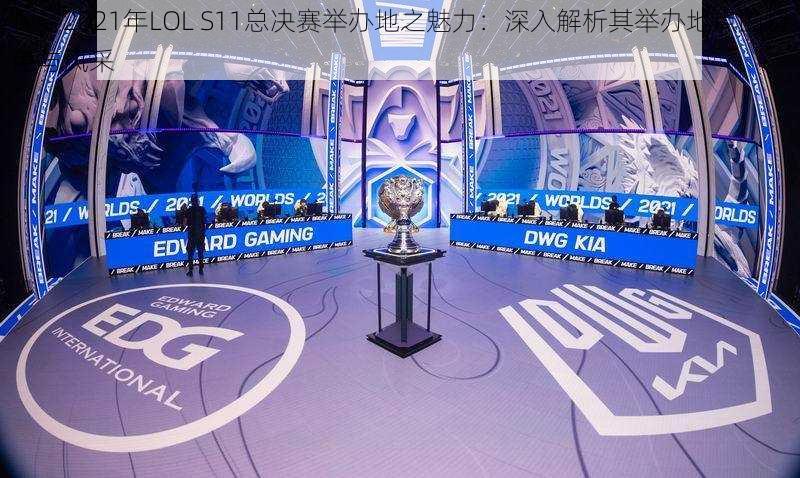 探寻2021年LOL S11总决赛举办地之魅力：深入解析其举办地点的特色与风采