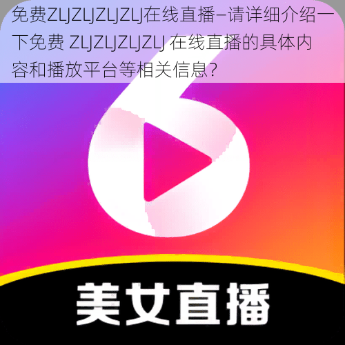 免费ZLJZLJZLJZLJ在线直播—请详细介绍一下免费 ZLJZLJZLJZLJ 在线直播的具体内容和播放平台等相关信息？