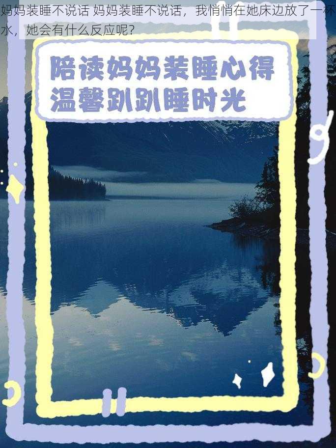 妈妈装睡不说话 妈妈装睡不说话，我悄悄在她床边放了一杯水，她会有什么反应呢？