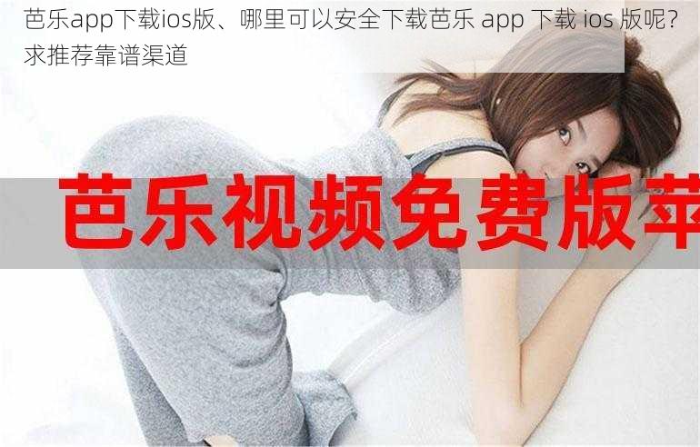 芭乐app下载ios版、哪里可以安全下载芭乐 app 下载 ios 版呢？求推荐靠谱渠道