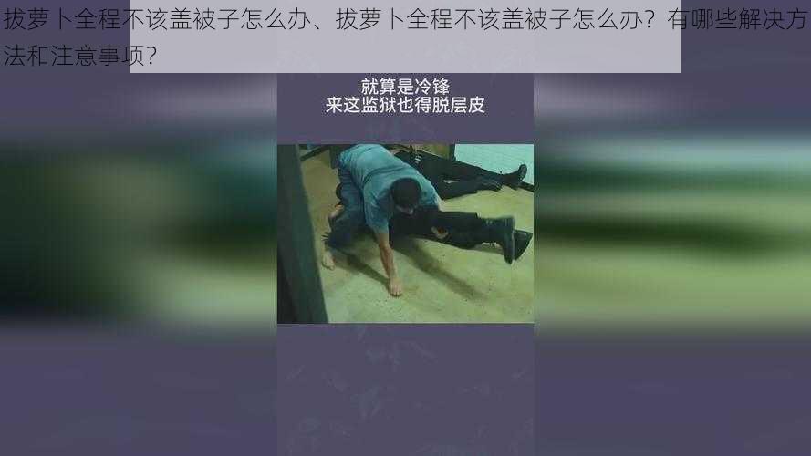 拔萝卜全程不该盖被子怎么办、拔萝卜全程不该盖被子怎么办？有哪些解决方法和注意事项？