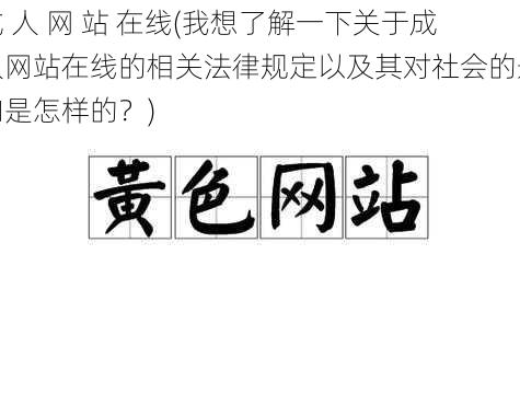 成 人 网 站 在线(我想了解一下关于成人网站在线的相关法律规定以及其对社会的影响是怎样的？)