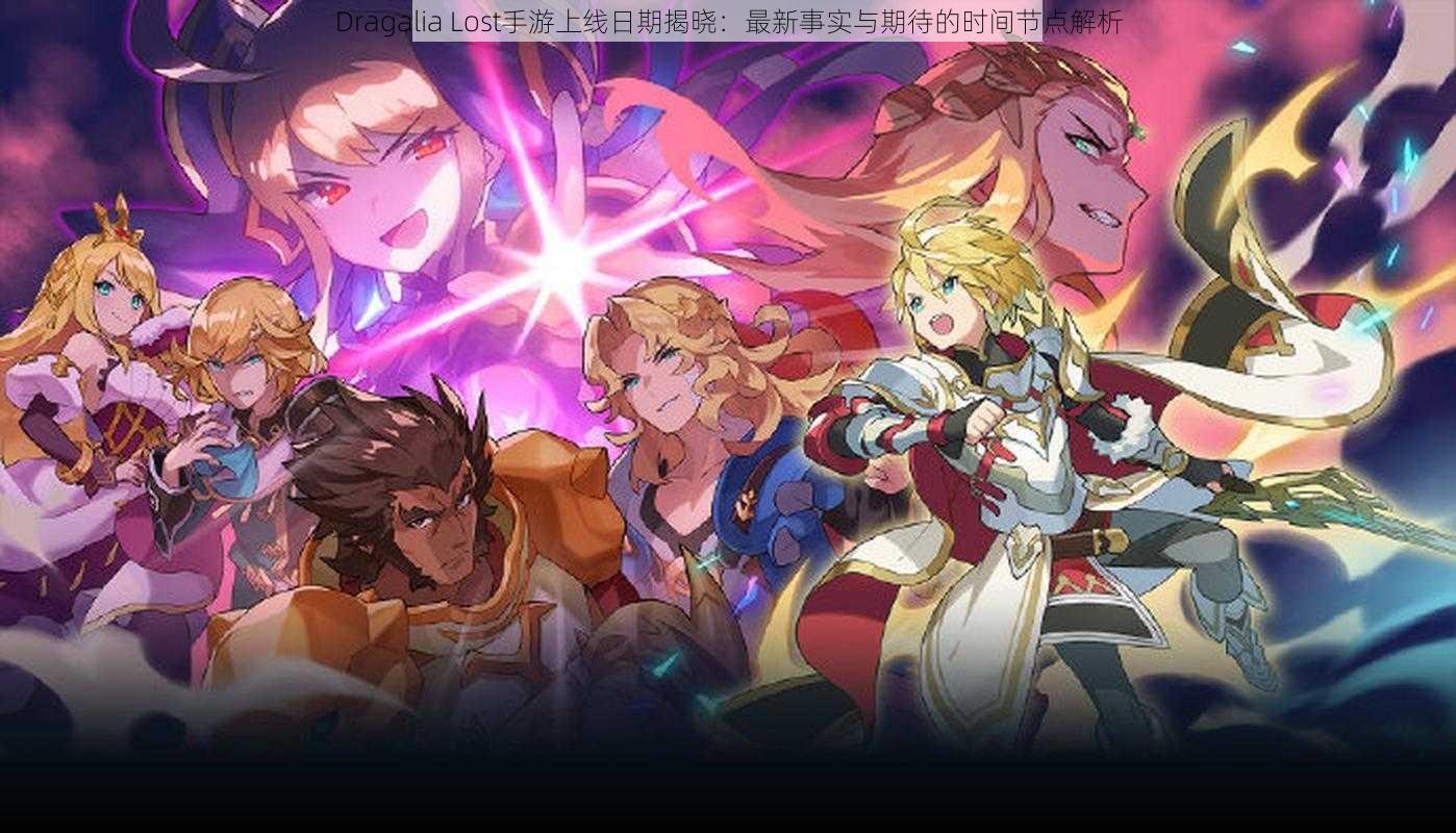 Dragalia Lost手游上线日期揭晓：最新事实与期待的时间节点解析