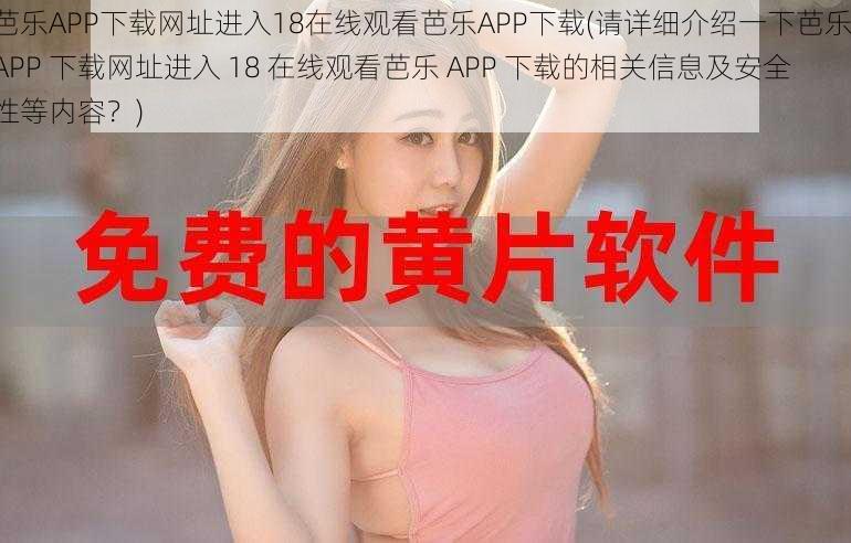 芭乐APP下载网址进入18在线观看芭乐APP下载(请详细介绍一下芭乐 APP 下载网址进入 18 在线观看芭乐 APP 下载的相关信息及安全性等内容？)