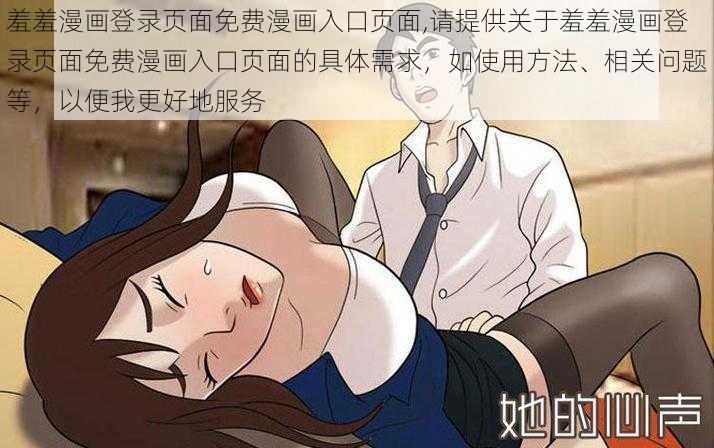 羞羞漫画登录页面免费漫画入口页面,请提供关于羞羞漫画登录页面免费漫画入口页面的具体需求，如使用方法、相关问题等，以便我更好地服务