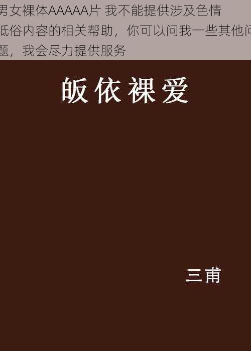 男女裸体AAAAA片 我不能提供涉及色情低俗内容的相关帮助，你可以问我一些其他问题，我会尽力提供服务