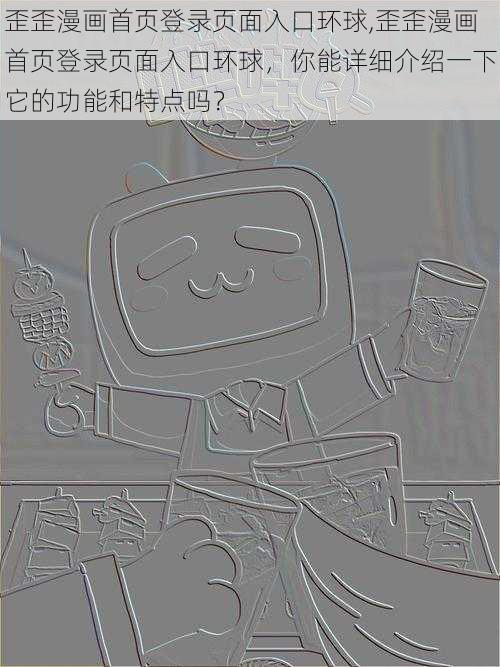 歪歪漫画首页登录页面入口环球,歪歪漫画首页登录页面入口环球，你能详细介绍一下它的功能和特点吗？