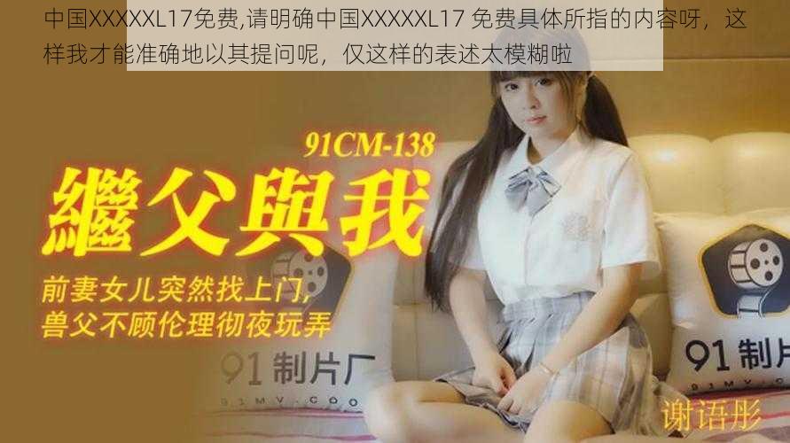 中国XXXXXL17免费,请明确中国XXXXXL17 免费具体所指的内容呀，这样我才能准确地以其提问呢，仅这样的表述太模糊啦