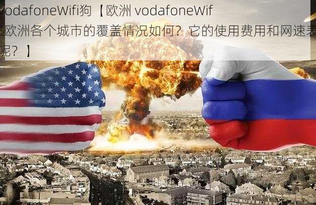 欧洲vodafoneWifi狗【欧洲 vodafoneWifi 狗在欧洲各个城市的覆盖情况如何？它的使用费用和网速表现又怎样呢？】