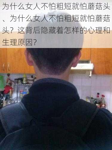 为什么女人不怕粗短就怕蘑菇头、为什么女人不怕粗短就怕蘑菇头？这背后隐藏着怎样的心理和生理原因？