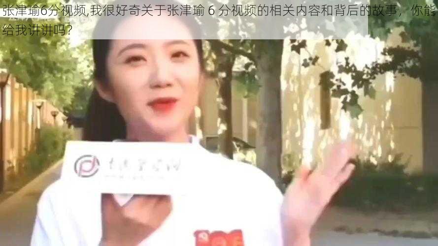 张津瑜6分视频,我很好奇关于张津瑜 6 分视频的相关内容和背后的故事，你能给我讲讲吗？