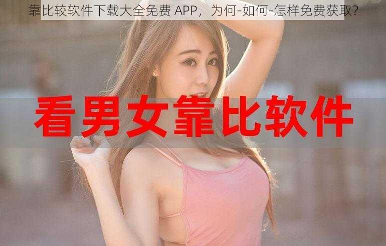 靠比较软件下载大全免费 APP，为何-如何-怎样免费获取？