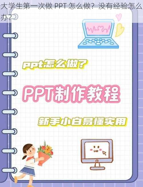 大学生第一次做 PPT 怎么做？没有经验怎么办？