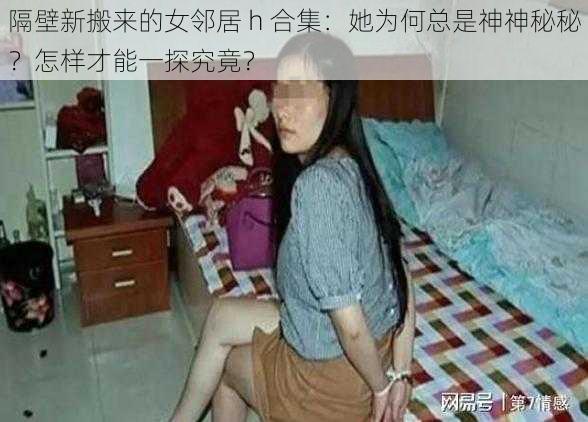 隔壁新搬来的女邻居 h 合集：她为何总是神神秘秘？怎样才能一探究竟？