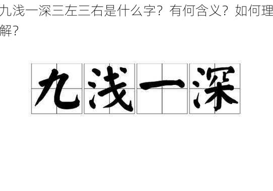 九浅一深三左三右是什么字？有何含义？如何理解？