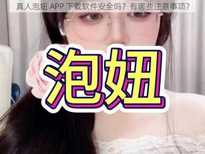 真人泡妞 APP 下载软件安全吗？有哪些注意事项？