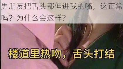 男朋友把舌头都伸进我的嘴，这正常吗？为什么会这样？