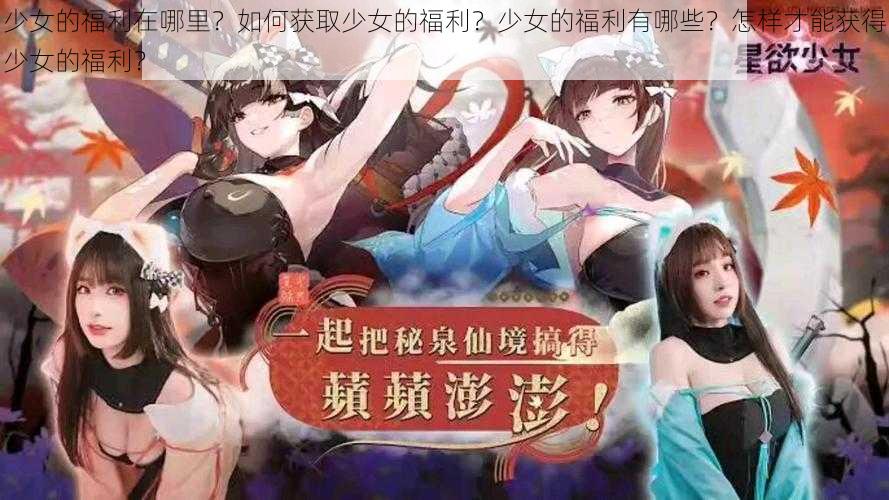 少女的福利在哪里？如何获取少女的福利？少女的福利有哪些？怎样才能获得少女的福利？